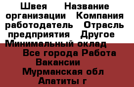 Швея 5 › Название организации ­ Компания-работодатель › Отрасль предприятия ­ Другое › Минимальный оклад ­ 8 000 - Все города Работа » Вакансии   . Мурманская обл.,Апатиты г.